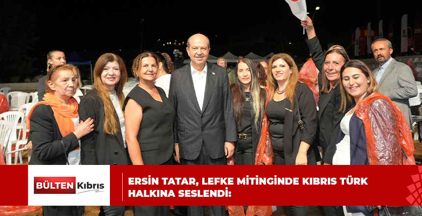 ERSİN TATAR, LEFKE MİTİNGİNDE KIBRIS TÜRK HALKINA SESLENDİ: