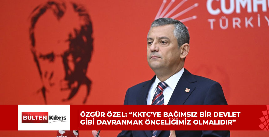 Özgür Özel: “KKTC’ye bağımsız bir devlet gibi davranmak ve iradesine saygı göstermek hepimizin önceliği olmalıdır”