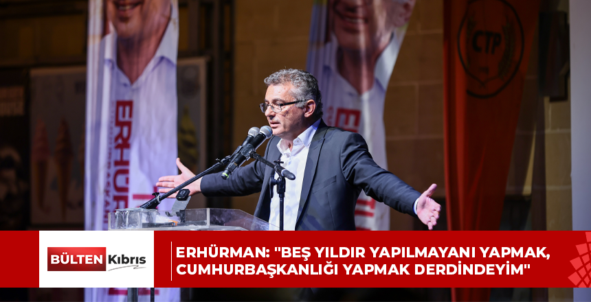 Erhürman: “Beş yıldır yapılmayanı yapmak, cumhurbaşkanlığı yapmak derdindeyim”
