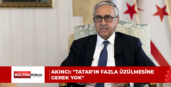 Akıncı: “Tatar’ın fazla üzülmesine gerek yok”