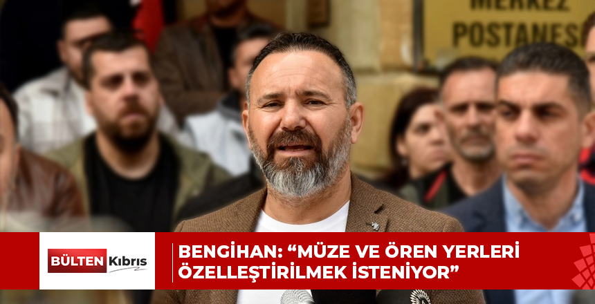 Bengihan: “Müze ve ören yerleri özelleştirilmek isteniyor”