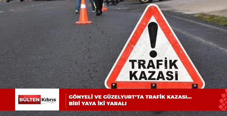 GÖNYELİ VE GÜZELYURT’TA TRAFİK KAZASI… BİRİ YAYA İKİ YARALI