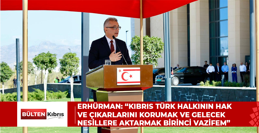 Erhürman: “Kıbrıs Türk halkının hak ve çıkarlarını korumak ve gelecek nesillere aktarmak birinci vazifem”