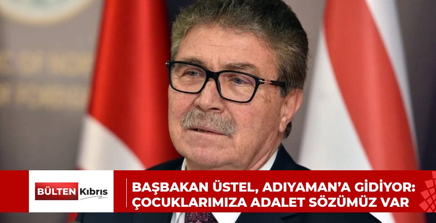 BAŞBAKAN ÜSTEL, ADIYAMAN’A GİDİYOR: ÇOCUKLARIMIZA ADALET SÖZÜMÜZ VAR