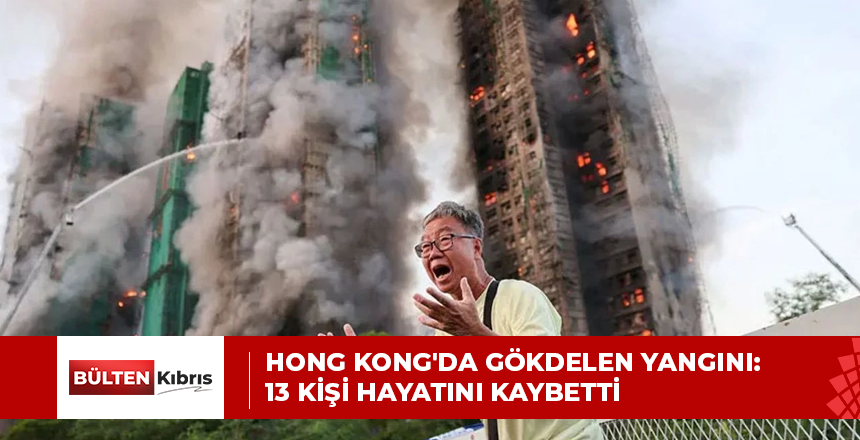 HONG KONG’DA GÖKDELEN YANGINI: 13 KİŞİ HAYATINI KAYBETTİ