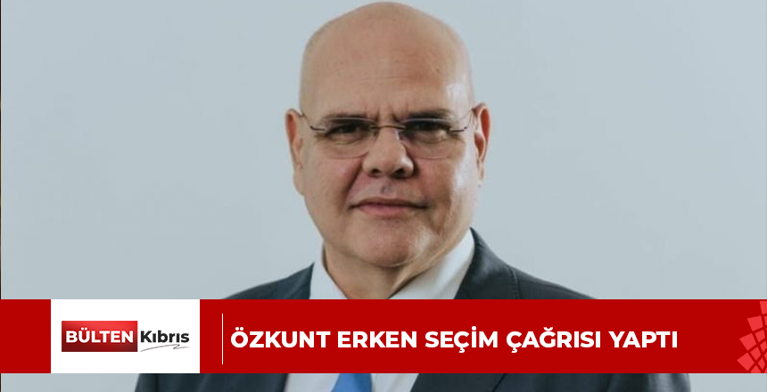 Özkunt erken seçim çağrısı yaptı