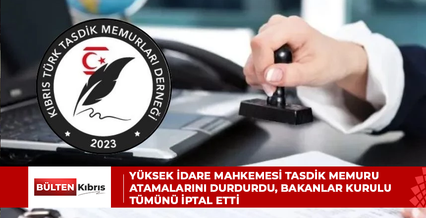 YÜKSEK İDARE MAHKEMESİ TASDİK MEMURU ATAMALARINI DURDURDU, BAKANLAR KURULU TÜMÜNÜ İPTAL ETTİ