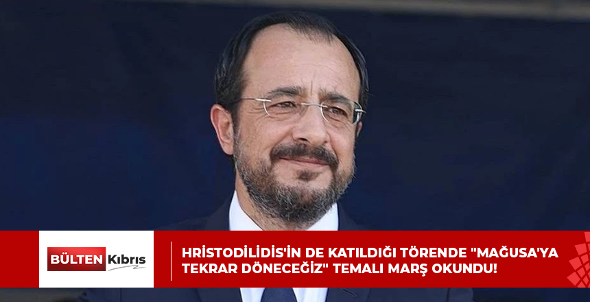 Hristodilidis’in de katıldığı törende “Mağusa’ya tekrar döneceğiz” temalı marş okundu!