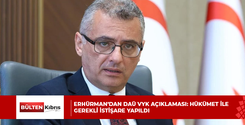 ERHÜRMAN’DAN DAÜ VYK AÇIKLAMASI: HÜKÜMET İLE GEREKLİ İSTİŞARE YAPILDI