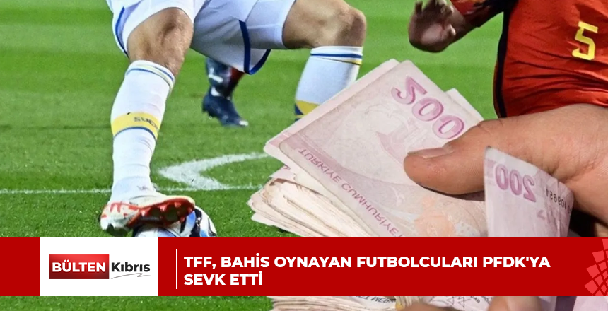 TFF, bahis oynayan futbolcuları PFDK’ya sevk etti