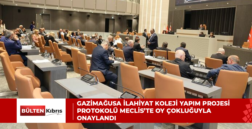 Gazimağusa İlahiyat Koleji Yapım Projesi Protokolü Meclis’te oy çokluğuyla onaylandı