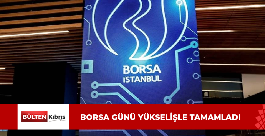 BORSA GÜNÜ YÜKSELİŞLE TAMAMLADI