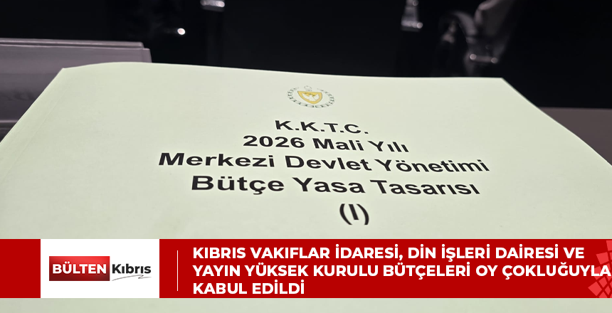Kıbrıs Vakıflar İdaresi, Din İşleri Dairesi ve Yayın Yüksek Kurulu bütçeleri oy çokluğuyla kabul edildi