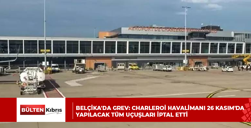 Belçika’da grev: Charleroi Havalimanı 26 Kasım’da yapılacak tüm uçuşları iptal etti
