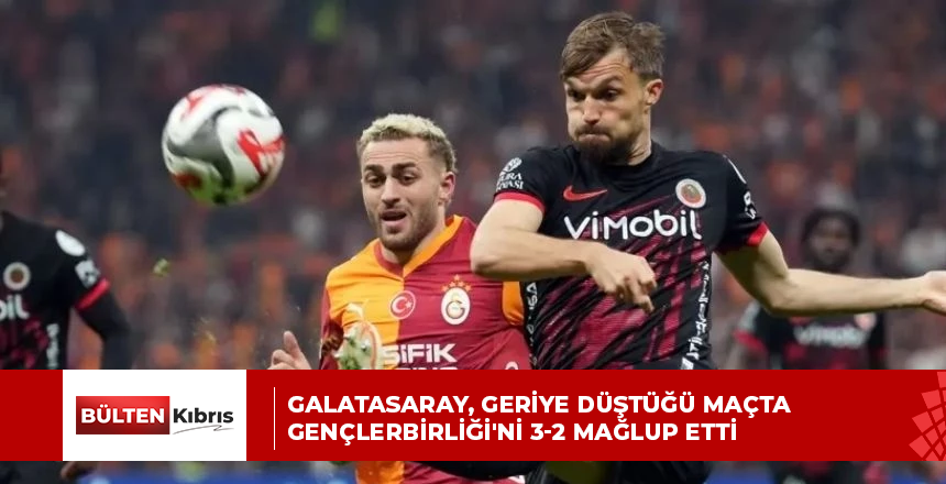 Galatasaray, geriye düştüğü maçta Gençlerbirliği’ni 3-2 mağlup etti