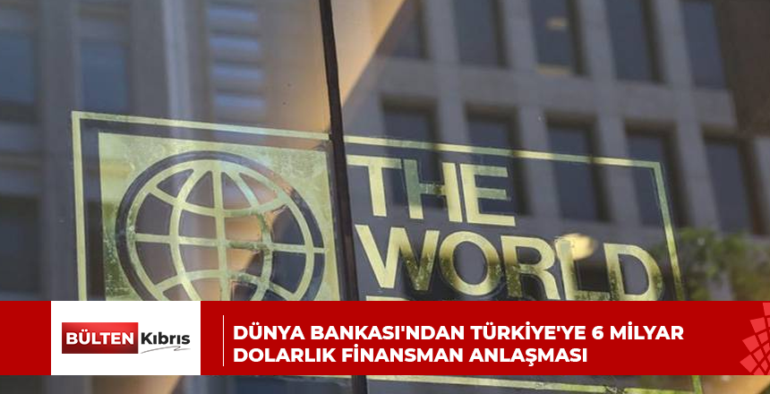 Dünya Bankası’ndan Türkiye’ye 6 milyar dolarlık finansman anlaşması