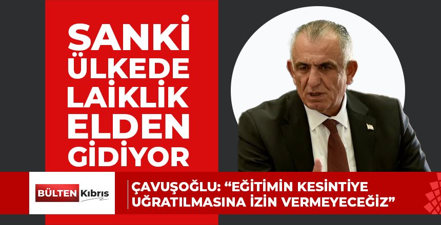 ÇAVUŞOĞLU:  “SANKİ ÜLKEDE LAİKLİK ELDEN GİDİYOR”