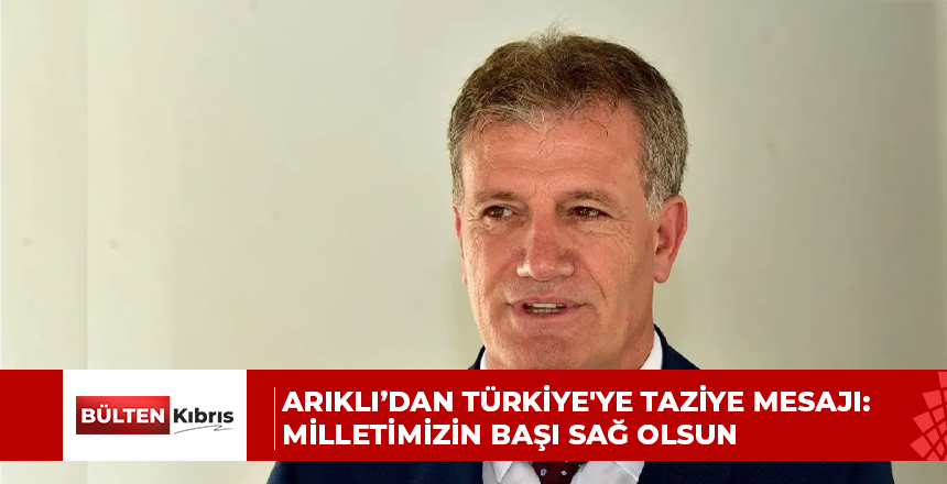 Arıklı’dan Türkiye’ye taziye mesajı: Milletimizin başı sağ olsun