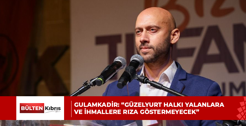 Gulamkadir: “Güzelyurt Halkı Yalanlara ve İhmallere Rıza Göstermeyecek”