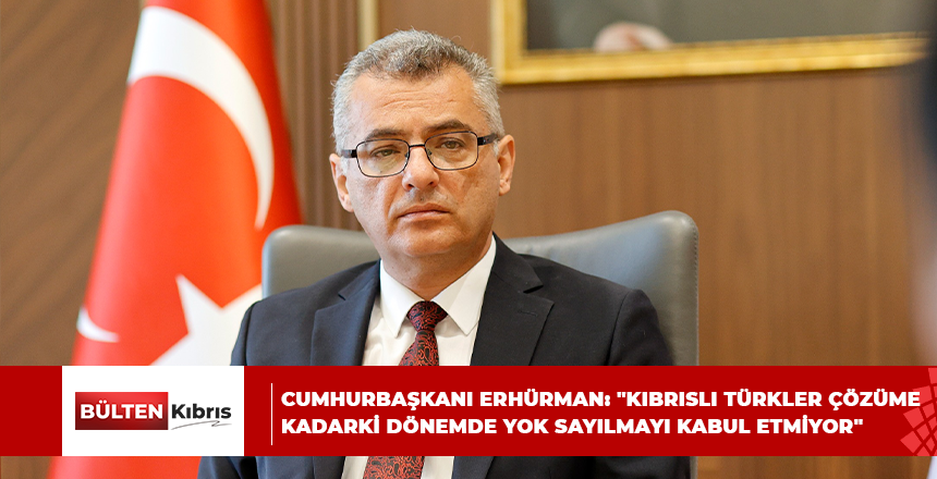 CUMHURBAŞKANI ERHÜRMAN: “KIBRISLI TÜRKLER ÇÖZÜME KADARKİ DÖNEMDE YOK SAYILMAYI KABUL ETMİYOR”
