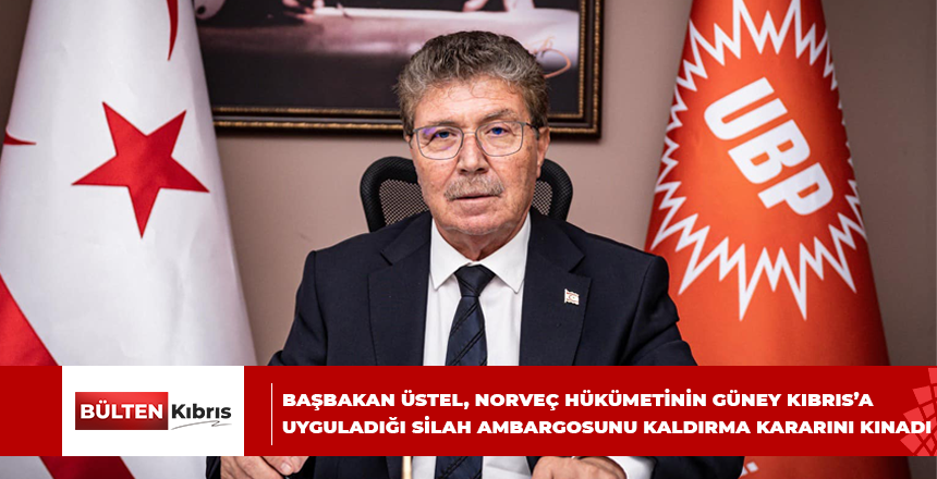 BAŞBAKAN ÜSTEL, NORVEÇ HÜKÜMETİNİN GÜNEY KIBRIS’A UYGULADIĞI SİLAH AMBARGOSUNU KALDIRMA KARARINI KINADI