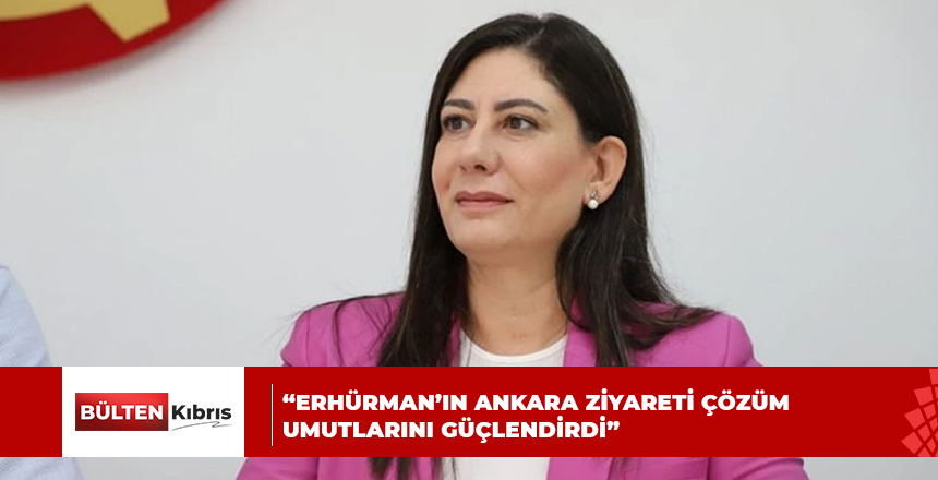 “ERHÜRMAN’IN ANKARA ZİYARETİ ÇÖZÜM UMUTLARINI GÜÇLENDİRDİ”