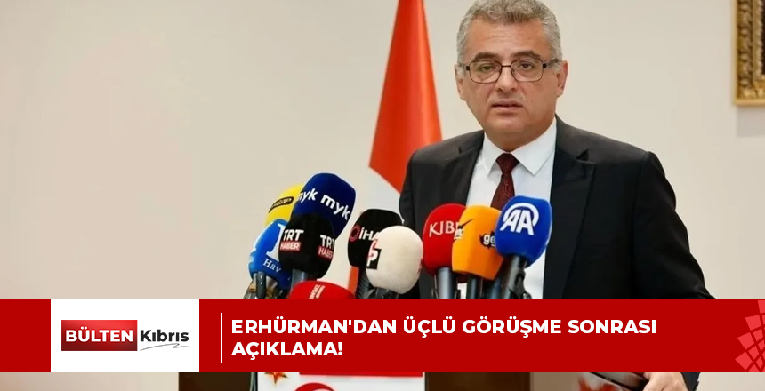 ERHÜRMAN’DAN ÜÇLÜ GÖRÜŞME SONRASI AÇIKLAMA!