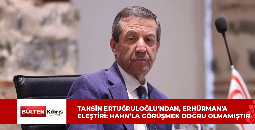 TAHSİN ERTUĞRULOĞLU’NDAN, ERHÜRMAN’A ELEŞTİRİ: HAHN’LA GÖRÜŞMEK DOĞRU OLMAMIŞTIR