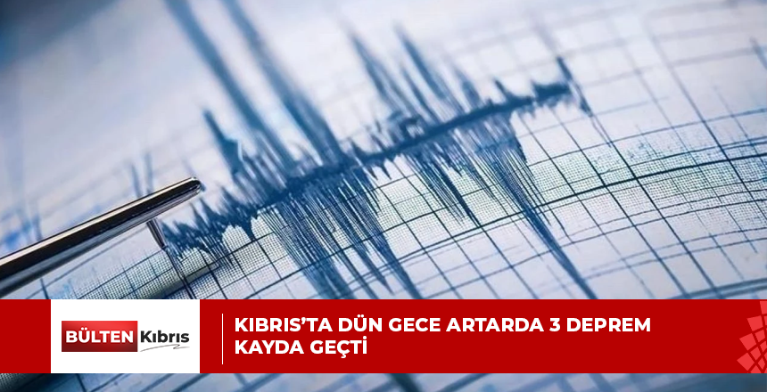 KIBRIS’TA DÜN GECE ARTARDA 3 DEPREM KAYDA GEÇTİ