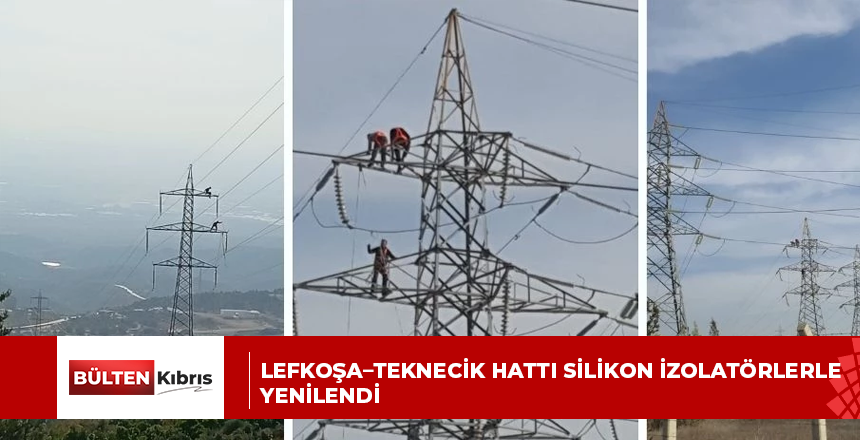 LEFKOŞA–TEKNECİK HATTI SİLİKON İZOLATÖRLERLE YENİLENDİ