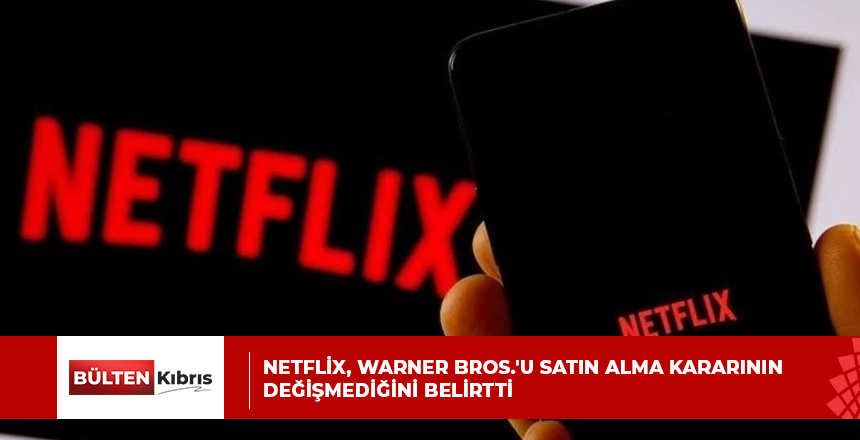 NETFLİX, WARNER BROS.’U SATIN ALMA KARARININ DEĞİŞMEDİĞİNİ BELİRTTİ