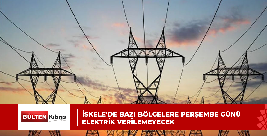 İSKELE’DE BAZI BÖLGELERE PERŞEMBE GÜNÜ ELEKTRİK VERİLEMEYECEK