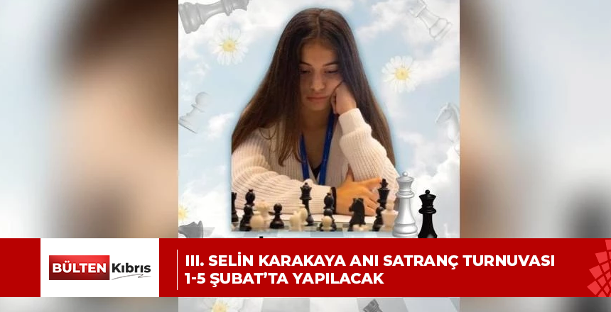 III. SELİN KARAKAYA ANI SATRANÇ TURNUVASI 1-5 ŞUBAT’TA YAPILACAK