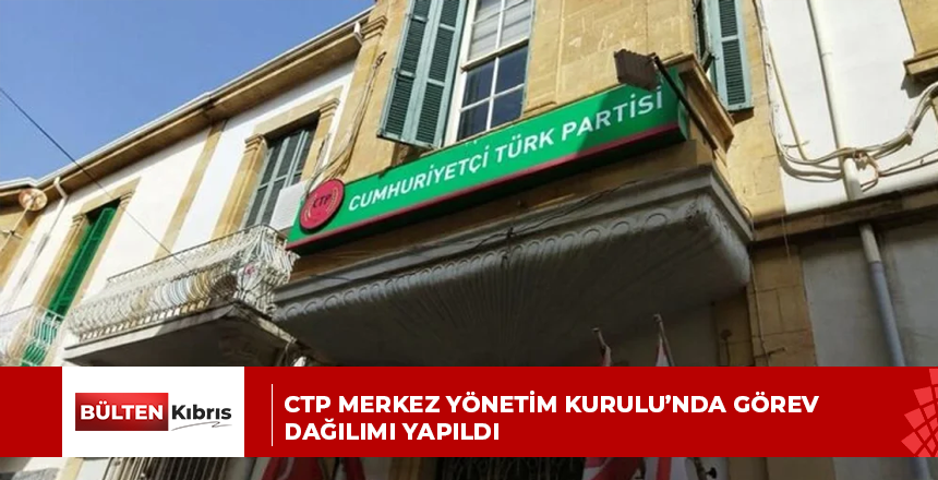 CTP Merkez Yönetim Kurulu’nda görev dağılımı yapıldı