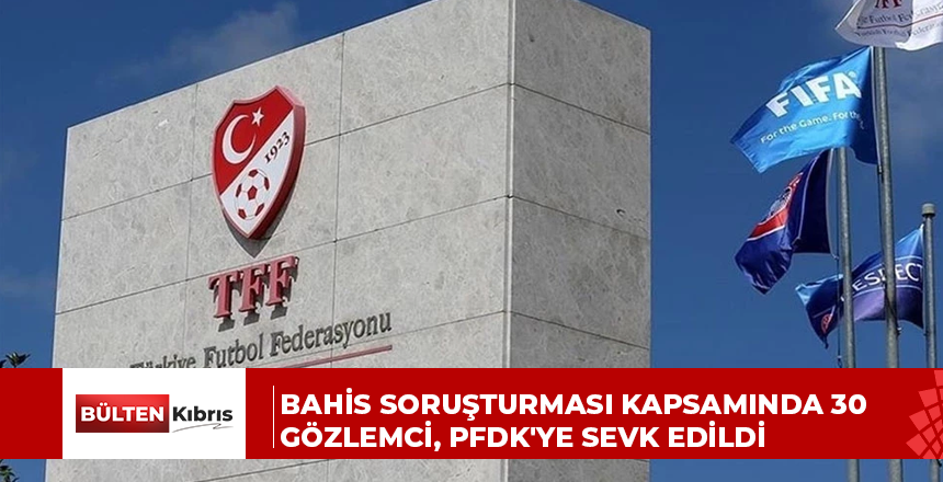 Bahis soruşturması kapsamında 30 gözlemci, PFDK’ye sevk edildi
