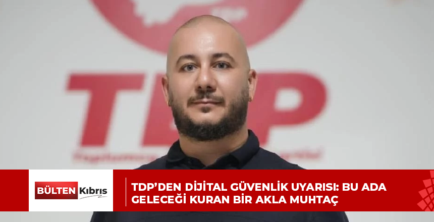 TDP’DEN DİJİTAL GÜVENLİK UYARISI: BU ADA GELECEĞİ KURAN BİR AKLA MUHTAÇ