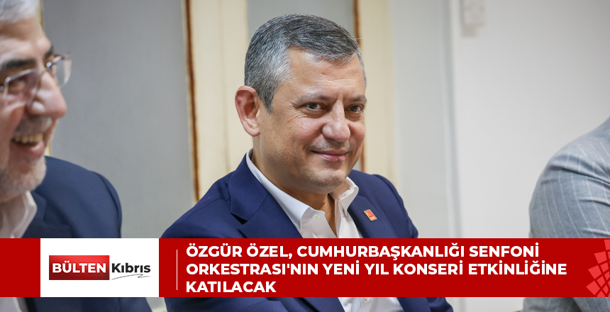 Özgür Özel, Cumhurbaşkanlığı Senfoni Orkestrası’nın yeni yıl konseri etkinliğine katılacak