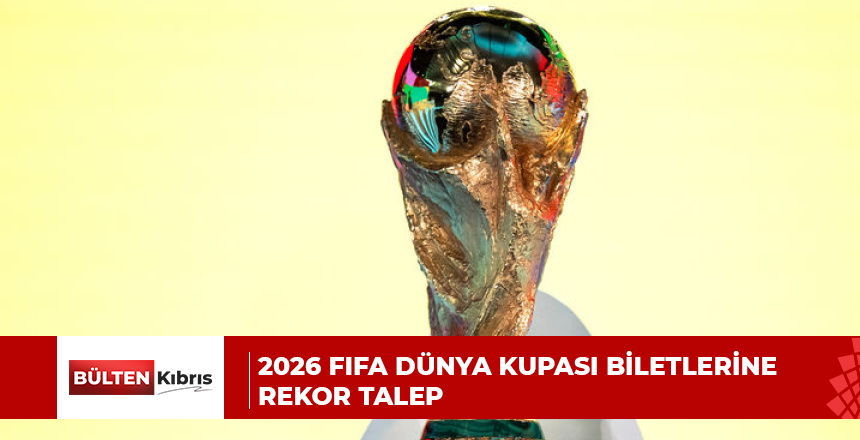 2026 FIFA DÜNYA KUPASI BİLETLERİNE REKOR TALEP