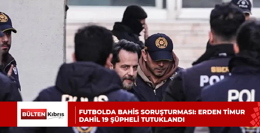Futbolda bahis soruşturması: Erden Timur dahil 19 şüpheli tutuklandı