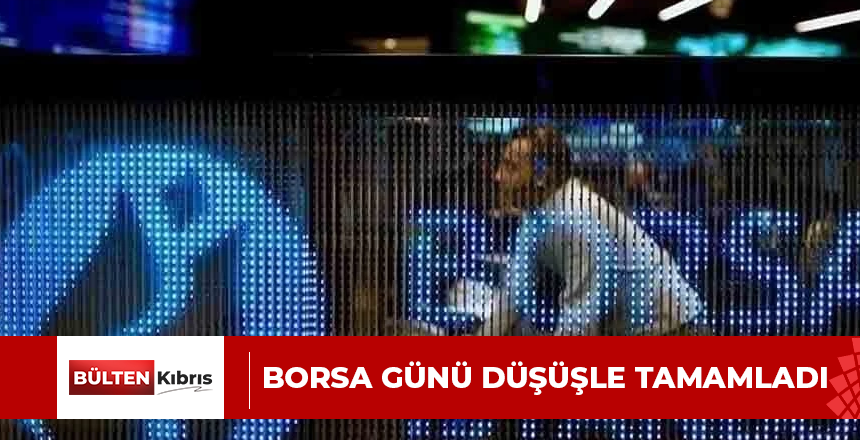 BORSA GÜNÜ DÜŞÜŞLE TAMAMLADI
