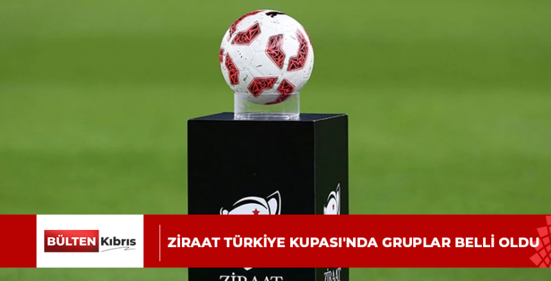 ZİRAAT TÜRKİYE KUPASI’NDA GRUPLAR BELLİ OLDU
