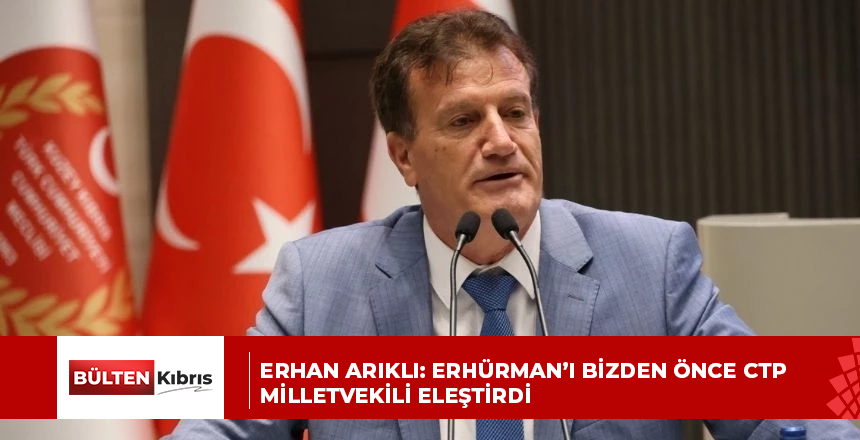 Erhan Arıklı: Erhürman’ı bizden önce CTP milletvekili eleştirdi