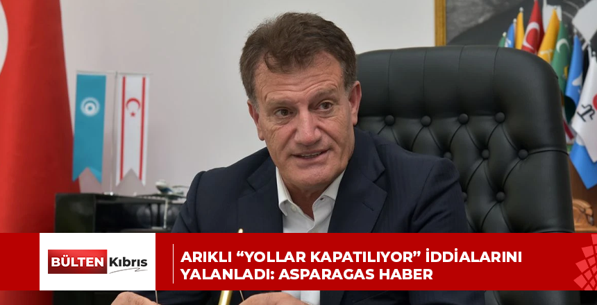Arıklı “Yollar kapatılıyor” iddialarını yalanladı: Asparagas Haber