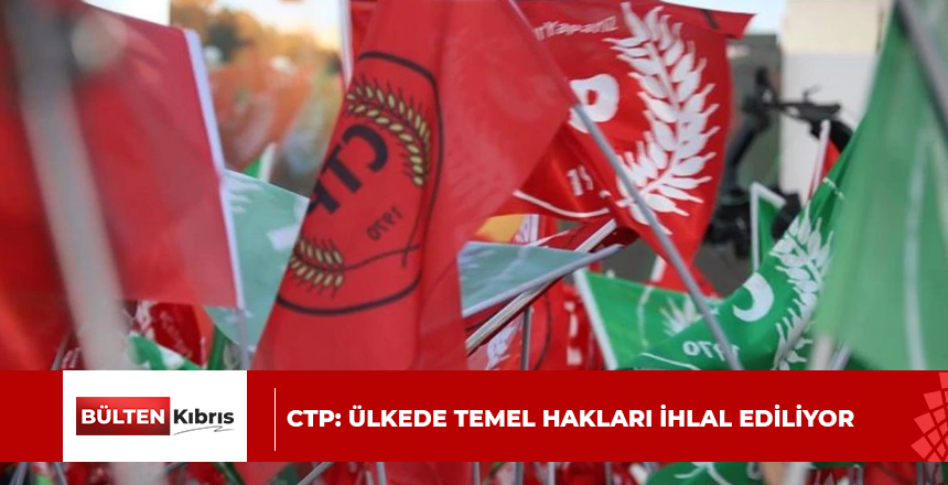 CTP: Ülkede temel hakları ihlal ediliyor