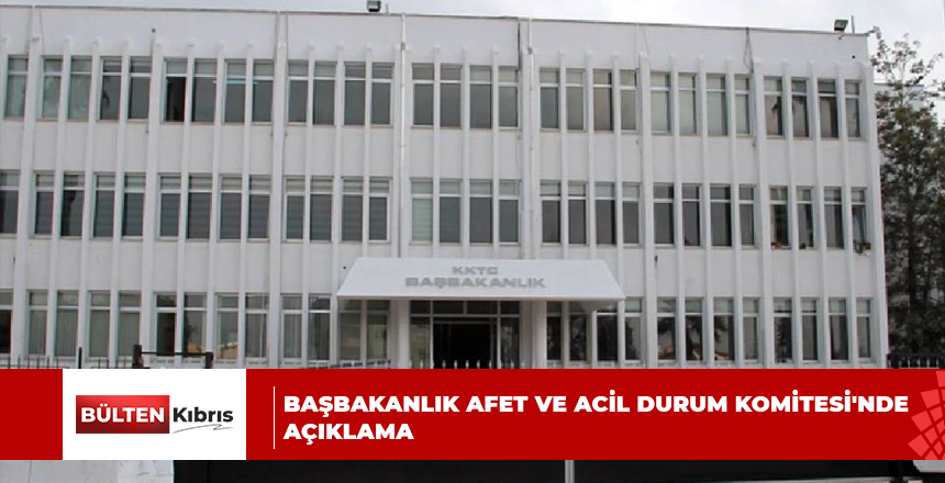 BAŞBAKANLIK AFET VE ACİL DURUM KOMİTESİ’NDE AÇIKLAMA