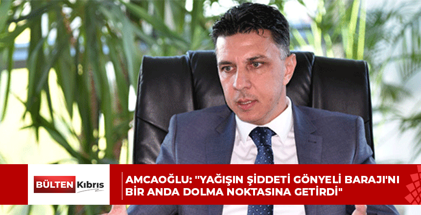 Amcaoğlu: “Yağışın Şiddeti Gönyeli Barajı’nı Bir Anda Dolma Noktasına Getirdi”