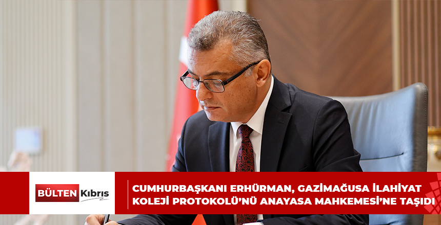 CUMHURBAŞKANI ERHÜRMAN, GAZİMAĞUSA İLAHİYAT KOLEJİ PROTOKOLÜ’NÜ ANAYASA MAHKEMESİ’NE TAŞIDI