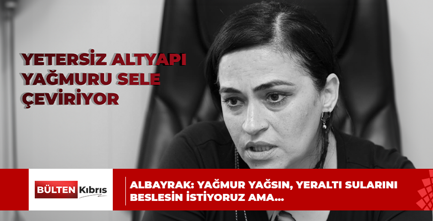 ALBAYRAK: YAĞMUR YAĞSIN, YERALTI SULARINI BESLESİN İSTİYORUZ AMA…