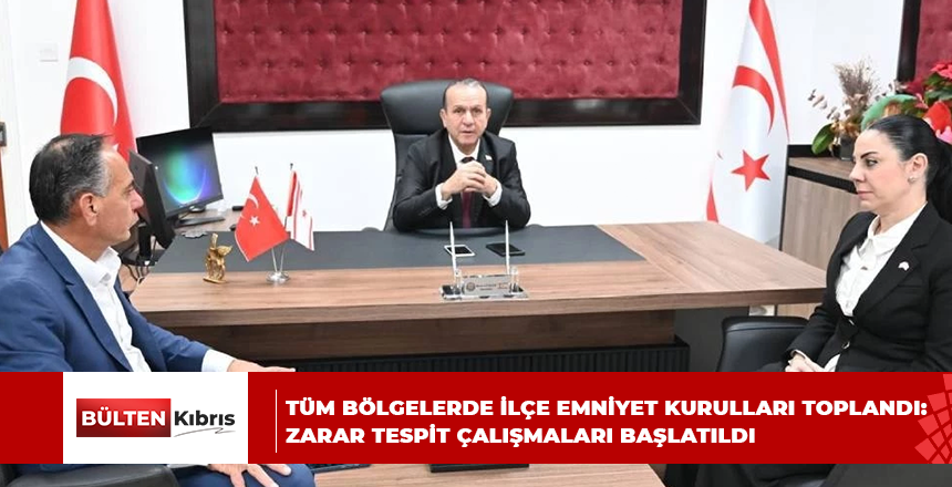 TÜM BÖLGELERDE İLÇE EMNİYET KURULLARI TOPLANDI: ZARAR TESPİT ÇALIŞMALARI BAŞLATILDI