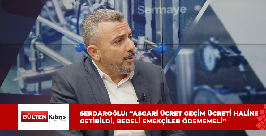 SERDAROĞLU: “ASGARİ ÜCRET GEÇİM ÜCRETİ HALİNE GETİRİLDİ, BEDELİ EMEKÇİLER ÖDEMEMELİ”